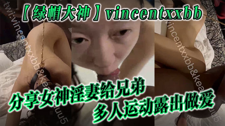 【绿帽大神】vincentxxbb 分享女神淫妻给兄弟多人运动露出做爱